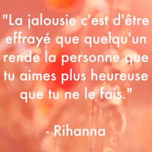 « La jalousie c’est d’être effrayé que quelqu’un rende la personne que tu aimes plus heureuse que tu ne le fais. »