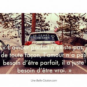 L’amour parfait n’existe pas, de toute façon, l’amour n’a pas besoin d’être parfait, il a juste besoin d’être vrai.