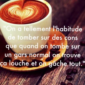« On a tellement l’habitude de tomber sur des cons que quand on tombe sur un gars normal on trouve ça louche et on gâche tout. »