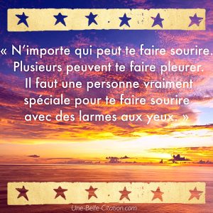 N’importe qui peut te faire sourire. Plusieurs peuvent te faire pleurer. Il faut une personne vraiment spéciale pour te faire sourire avec des larmes aux yeux