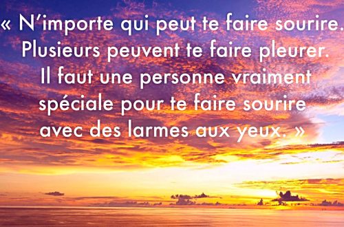 N’importe qui peut te faire sourire. Plusieurs peuvent te faire pleurer. Il faut une personne vraiment spéciale pour te faire sourire avec des larmes aux yeux
