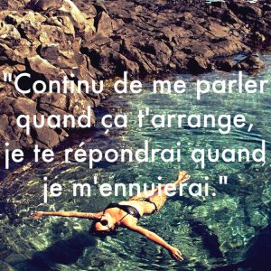 « Continu de me parler quand ça t’arrange, je te répondrai quand je m’ennuierai. »