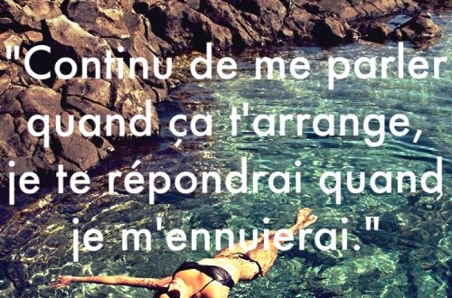 « Continu de me parler quand ça t’arrange, je te répondrai quand je m’ennuierai. »