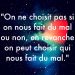 « On ne choisit pas si on nous fait du mal ou non, en revanche on peut choisir qui nous fait du mal. »