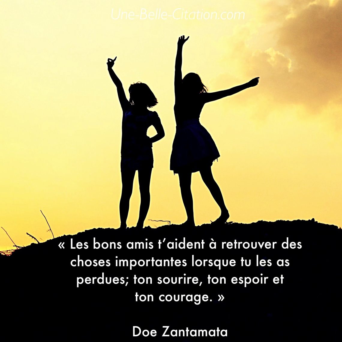 Les bons amis t’aident à retrouver des choses importantes lorsque tu les as perdues; ton sourire, ton espoir et ton courage. Doe Zantama