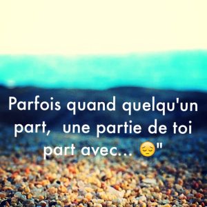 « Parfois quand quelqu’un part, une partie de toi part avec… »
