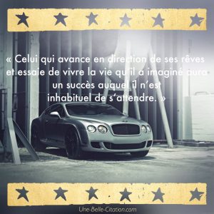 « Celui qui avance en direction de ses rêves et essaie de vivre la vie qu’il a imaginé aura un succès auquel il n’est inhabituel de s’attendre. »