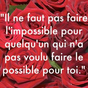 « Il ne faut pas faire l’impossible pour quelqu’un qui n’a pas voulu faire le possible pour toi. »