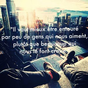 « Il vaut mieux être entouré par peu de gens qui nous aiment, plutôt que par beaucoup qui nous le font croire. »