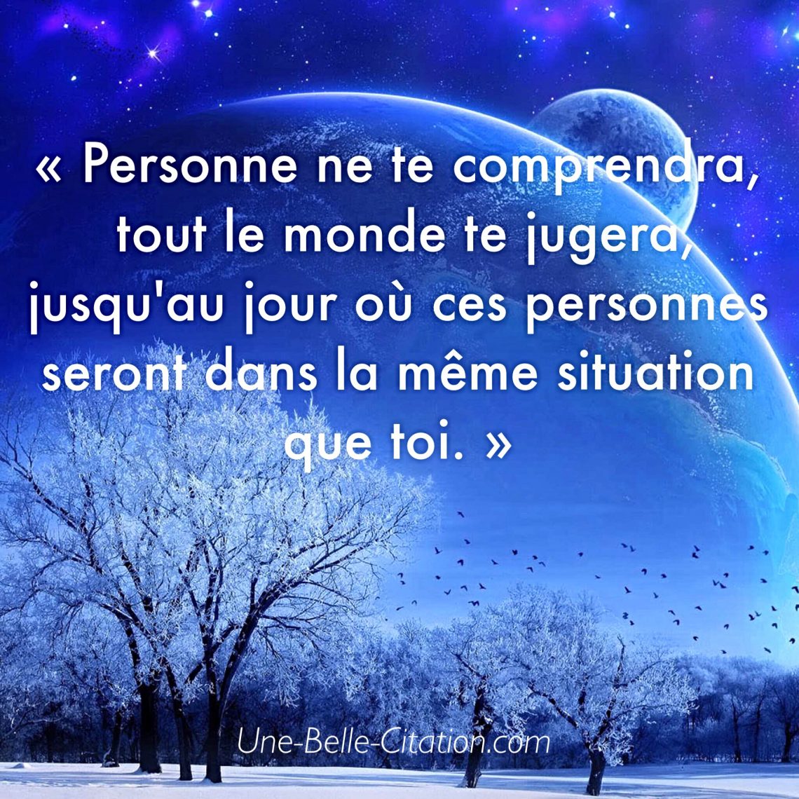 Personne ne te comprendra, tout le monde te jugera, jusqu'au jour où ces personnes seront dans la même situation que toi.