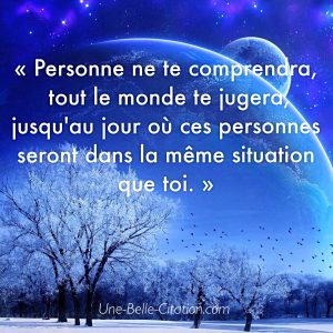 Personne ne te comprendra, tout le monde te jugera, jusqu'au jour où ces personnes seront dans la même situation que toi.