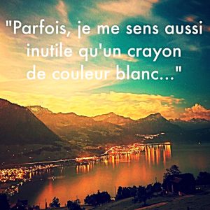 « Parfois je me sens aussi utile qu’un crayon de couleur blanc… »