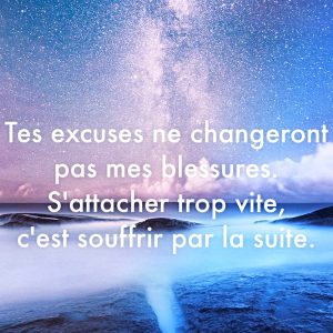 « T’es excuses ne changeront pas mes blessures. S’attache trop vite c’est souffrir par la suite. »
