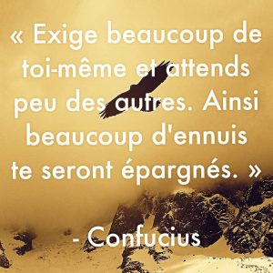 « Exige beaucoup de toi-même et attends peu des autres. Ainsi beaucoup d’ennuis te seront épargnés. »
