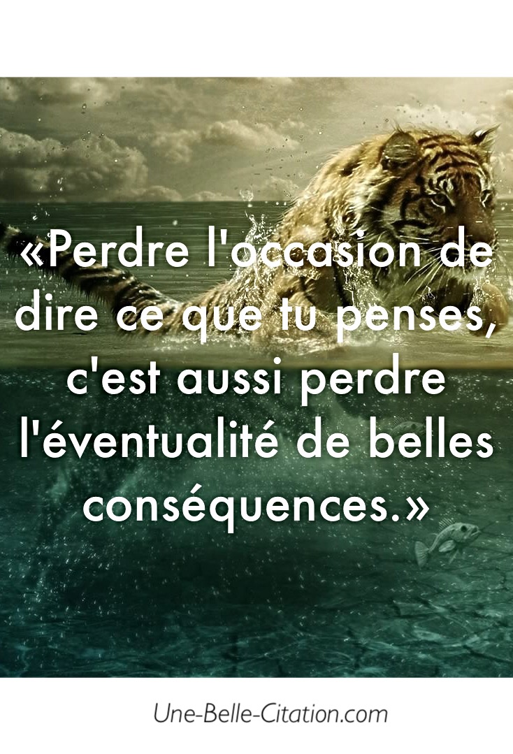 « Perdre l’occasion de dire ce que tu penses, c’est aussi perdre l’éventualité de belles conséquences. »