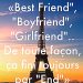 « « Best friends », « Boyfriend », « Girlfriend », .. De toute façon, ça fini toujours par end. »