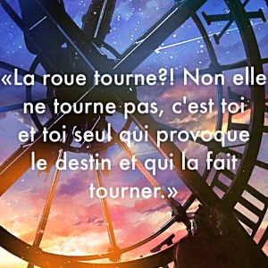 « La roue tourne?! Non elle ne tourne pas, c’est toi et toi seul qui la fait tourner. »