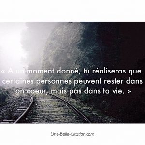 « A un moment donné, tu réaliseras que certaines personnes peuvent rester dans ton coeur, mais pas dans ta vie. »
