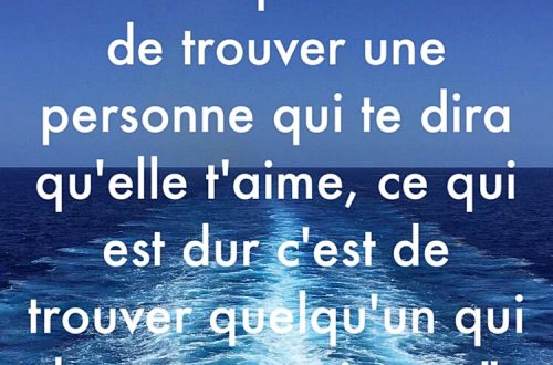 « Ce n’est pas difficile de trouver une personne qui te dira qu’elle t’aime, ce qui est dur c’est de trouver quelqu’un qui le pense vraiment. »