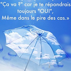 « Ne me pose pas la question « Ça va? », car je te répondrai toujours « OUI », même dans le pire des cas. »