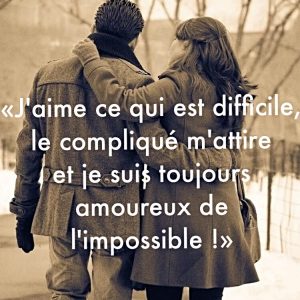 « J’aime ce qui est difficile, le compliqué m’attire et je suis toujours amoureux de l’impossible ! »