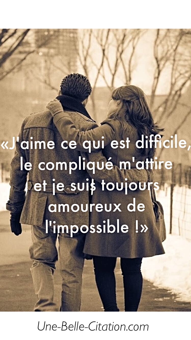 « J’aime ce qui est difficile, le compliqué m’attire et je suis toujours amoureux de l’impossible ! »