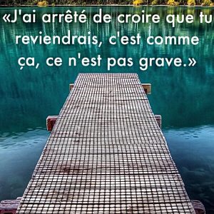 « J’ai arrêté de croire que tu reviendrais, c’est comme ça, ce n’est pas grave. »