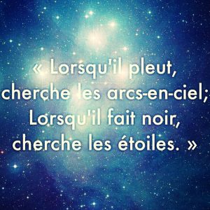 « Lorsqu’il pleut, cherche les arcs-en-ciel; Lorsqu’il fait noir, cherche les étoiles. »