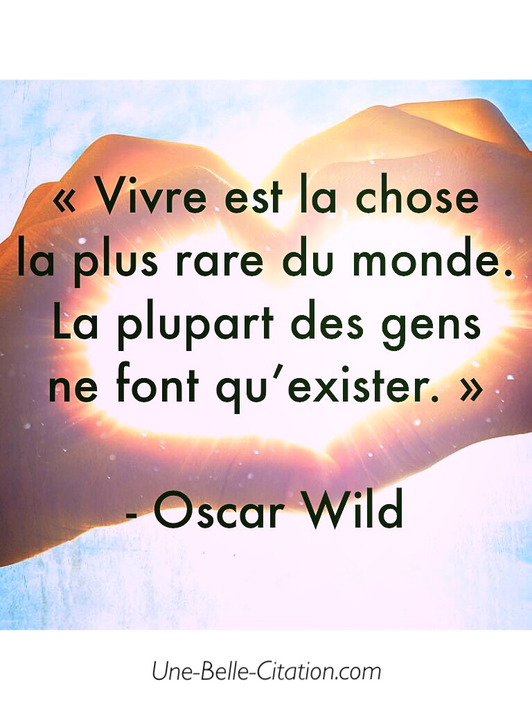 « Vivre est la chose la plus rare du monde. La plupart des gens ne font qu’exister. »