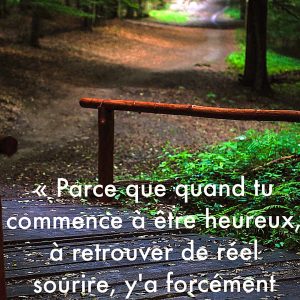 « Parce que quand tu commence à être heureuse, à retrouver de réel sourire, y’a forcément un truc qui casse tout. »