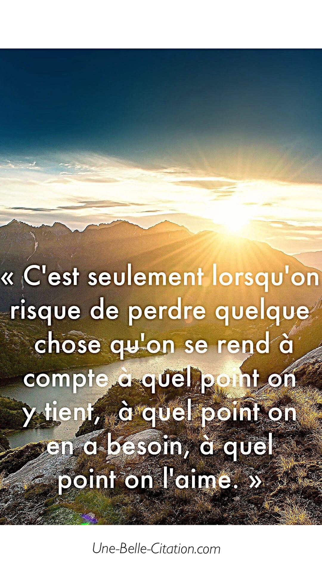 C Est Seulement Lorsqu On Risque De Perdre Quelque Chose Qu On Se Rend A Compte A Quel Point On Y Tient A Quel Point On En A Besoin A Quel Point On L Aime