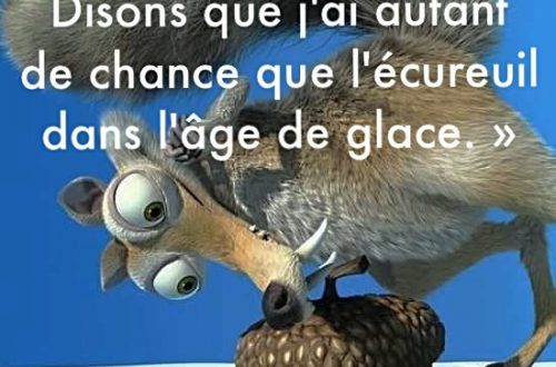 « Ma vie amoureuse ? Disons que j’ai autant de chance que l’écureuil dans l’âge de glace. »