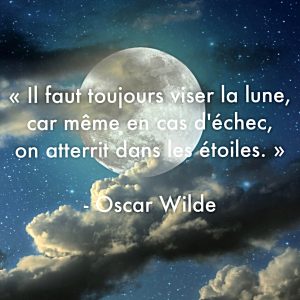 « Il faut toujours viser la lune, car même en cas d’échec, on atterrit dans les étoiles. »