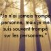 « Je n’ai jamais trompé personne, mais je me suis souvent trompé sur les personnes. »