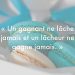 « Un gagnant ne lâche jamais et un lâcheur ne gagne jamais. »