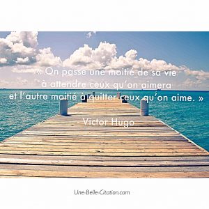 On passe une moitié de sa vie à attendre ceux qu’on aimera et l’autre moitié à quitter ceux qu’on aime.
