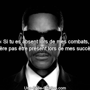 « Si tu es absent lors de mes combats, n’espère pas être présent lors de mes succès… »