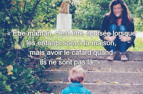 « Être maman, c’est être épuisée lorsque les enfants sont à la maison, mais avoir le cafard quand ils ne sont pas là. »
