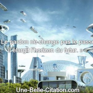 « Le pardon ne change pas le passé, il élargit l’horizon du futur. »