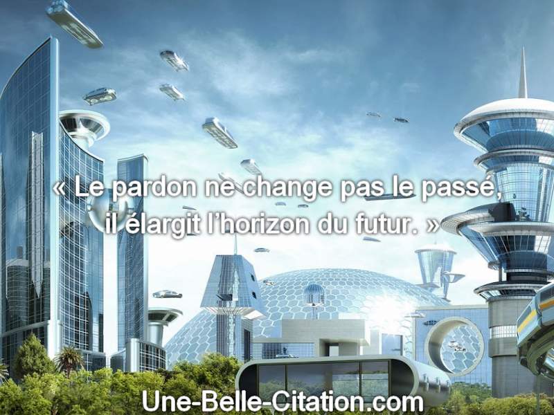 « Le pardon ne change pas le passé, il élargit l’horizon du futur. »