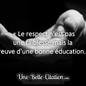 « Le respect n’est pas une faiblesse mais la preuve d’une bonne éducation. »