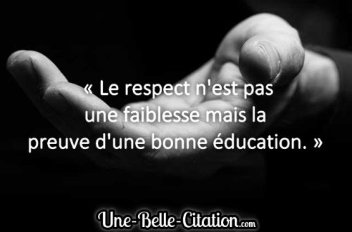 « Le respect n’est pas une faiblesse mais la preuve d’une bonne éducation. »
