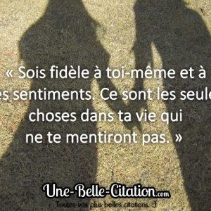 « Sois fidèle à toi-même et à tes sentiments. Ce sont les seules choses dans ta vie qui ne te mentiront pas. »