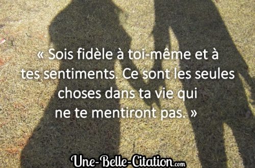 « Sois fidèle à toi-même et à tes sentiments. Ce sont les seules choses dans ta vie qui ne te mentiront pas. »