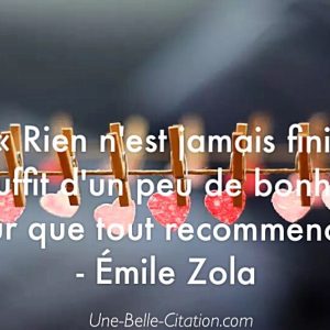 « Rien n’est jamais fini, il suffit d’un peu de bonheur pour que tout recommence. »