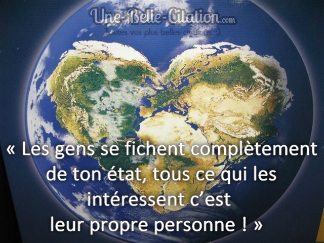 « Les gens se fichent complètement de ton état, tous ce qui les intéressent c’est leur propre personne ! »