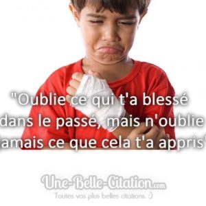 « Oublie ce qui t’a blessé dans le passé, mais n’oublie jamais ce que cela t’a appris »
