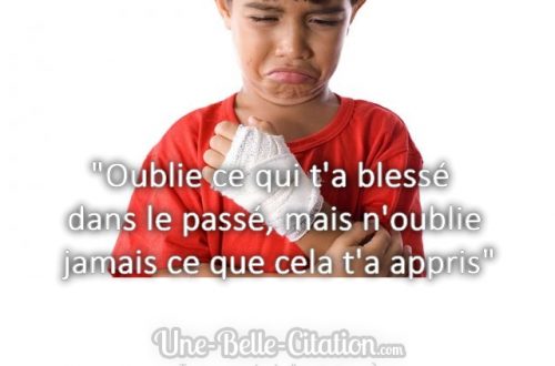 « Oublie ce qui t’a blessé dans le passé, mais n’oublie jamais ce que cela t’a appris »