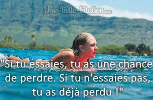 « Si tu essaies, tu as une chance de perdre. Si tu n’essaies pas, tu as déjà perdu ! »