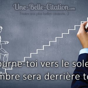 « Tourne-toi vers le soleil, l’ombre sera derrière toi. »